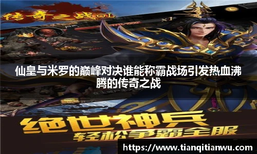 仙皇与米罗的巅峰对决谁能称霸战场引发热血沸腾的传奇之战