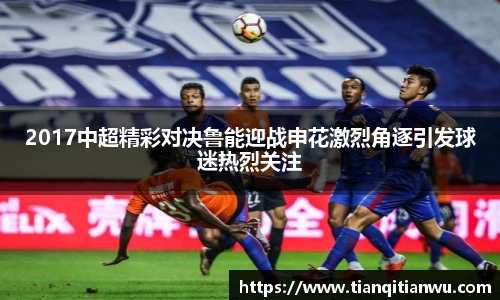2017中超精彩对决鲁能迎战申花激烈角逐引发球迷热烈关注