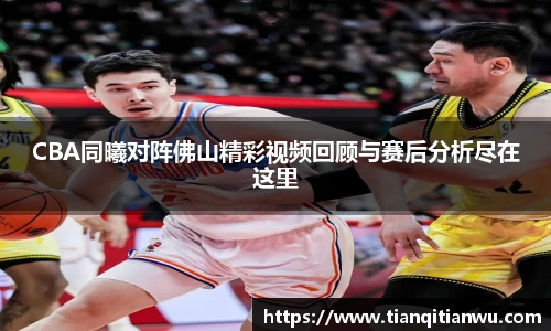 CBA同曦对阵佛山精彩视频回顾与赛后分析尽在这里