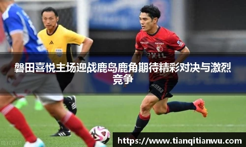 磐田喜悦主场迎战鹿岛鹿角期待精彩对决与激烈竞争