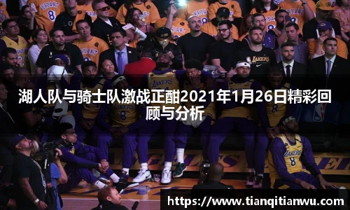 湖人队与骑士队激战正酣2021年1月26日精彩回顾与分析