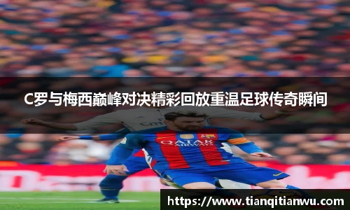 C罗与梅西巅峰对决精彩回放重温足球传奇瞬间