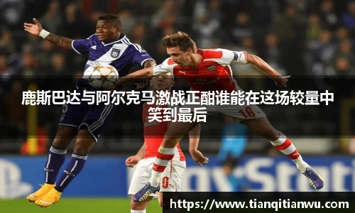 鹿斯巴达与阿尔克马激战正酣谁能在这场较量中笑到最后