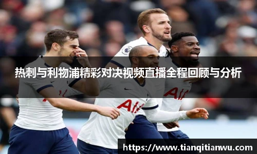 热刺与利物浦精彩对决视频直播全程回顾与分析